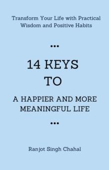 14 Keys to a Happier and More Meaningful Life : Transform Your Life with Practical Wisdom and Positive Habits