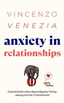 Anxiety in Relationships : The Essential Guide to Move Beyond Negative Thinking, Jealousy and Fear of Abandonment