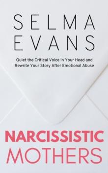 Narcissistic Mothers : Quiet the Critical Voice in Your Head and Rewrite Your Story After Emotional Abuse