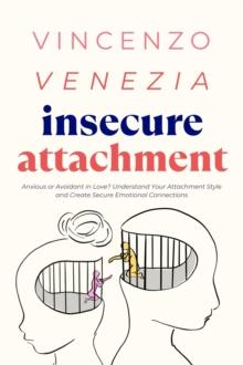 Insecure Attachment : Anxious or Avoidant in Love? Understand Your Attachment Style and Create Secure Emotional Connections