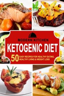 Ketogenic Diet: 50 Easy Recipes for Healthy Eating, Healthy Living & Weight Loss