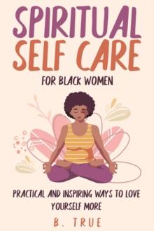 Spiritual Self Care for Black Women: Practical and Inspiring Ways to Love Yourself More