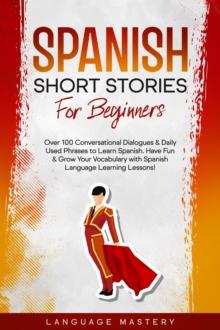 Spanish Short Stories for Beginners: Over 100 Conversational Dialogues & Daily Used Phrases to Learn Spanish. Have Fun & Grow Your Vocabulary with Spanish Language Learning Lessons!