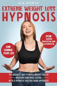 Extreme Weight Loss Hypnosis: How Guided Meditation and Affirmations Can Change Your Life - The Quickest Way to Rapid Weight Loss by Avoiding Emotional Eating with a Hypnotic Gastric Band Approach