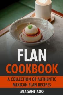 Flan Cookbook: A Collection of Authentic Mexican Flan Recipes