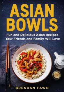 Asian Bowls, Fun and Delicious Asian Recipes Your Friends and Family Will Love