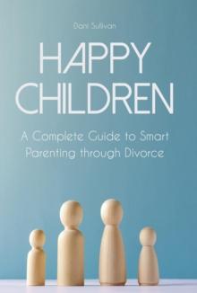 Happy Children A Complete Guide to Smart Parenting through Divorce