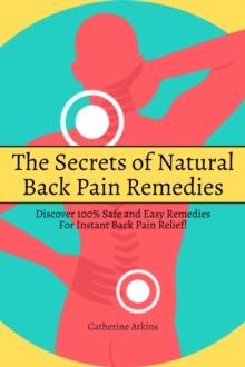 Secrets of Natural Back Pain Remedies! Discover 100% Safe and Easy Remedies for Instant Back Pain Relief!