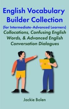 English Vocabulary Builder Collection (for Intermediate-Advanced Learners):  Collocations, Confusing English Words, & Advanced English Conversation Dialogues