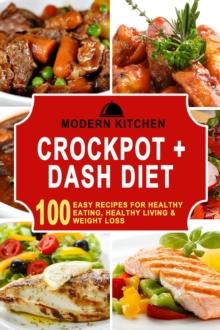 Crockpot + Dash Diet: 100 Easy Recipes for Healthy Eating, Healthy Living & Weight Loss