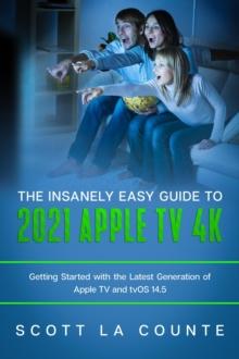 Insanely Easy Guide to the 2021 Apple TV 4k: Getting Started With the Latest Generation of Apple TV and TVOS 14.5