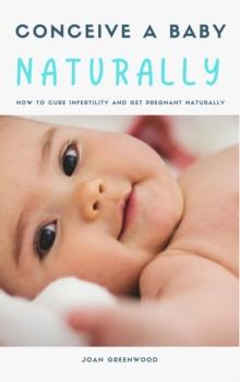 Conceive A Baby Naturally - How To Cure Infertility And Get Pregnant Naturally