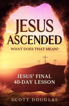 Jesus Ascended. What Does That Mean?: Jesus' Final 40-Day Lesson : Organic Faith, #1