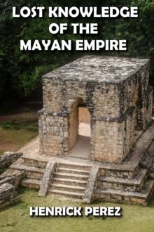 Lost Knowledge of the Mayan Empire