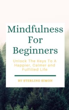 Mindfulness For Beginners - Unlock The Keys To A Happier, Calmer, And Fulfilled Life