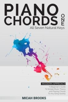 Piano Chords One: A Beginner's Guide To Simple Music Theory and Playing Chords To Any Song Quickly