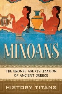 Minoans: The Bronze Age Civilization of Ancient Greece