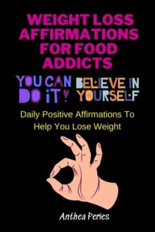 Weight Loss Affirmations For Food Addicts: You Can Do It Believe In Yourself Daily Positive Affirmations To Help You Lose Weight : Food Addiction