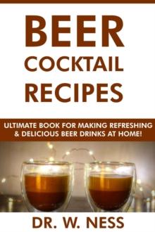 Beer Cocktail Recipes: Ultimate Book for Making Refreshing & Delicious Beer Drinks at Home