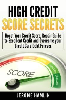 High Credit Score Secrets: Boost Your Credit Score. Repair Guide to Excellent Credit and Overcome your Credit Card Debt Forever