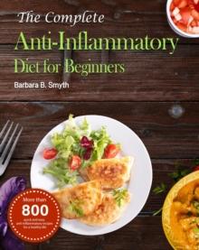 Complete Anti-Inflammatory Diet for Beginners :More than 800 quick and easy anti-inflammatory recipes for a healthy life