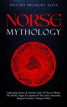 Norse Mythology: Captivating Stories & Timeless Tales Of Norse Folklore. The Myths, Sagas & Legends of The Gods, Immortals, Magical Creatures, Vikings & More