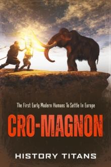 Cro-Magnon: The First Early Modern Humans to Settle in Europe