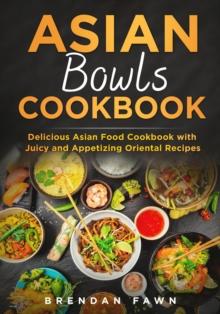 Asian Bowls Cookbook, Delicious Asian Food Cookbook with Juicy and Appetizing Oriental Recipes