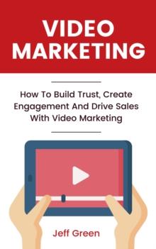 Video Marketing - How To Build Trust, Create Engagement And Drive Sales With Video Marketing