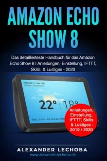 Amazon Echo Show 8: Das detaillierteste Handbuch fur das Amazon Echo Show 8 | Anleitungen, Einstellung, IFTTT, Skills  & Lustiges