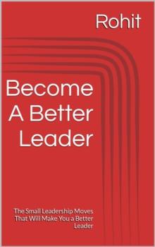 Become A Better Leader : The Small Leadership Moves That Will Make You a Better Leader