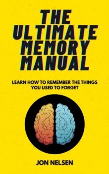 Ultimate Memory Manual: Learn How to Remember the Things You Used to Forget