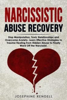 Narcissistic Abuse Recovery: Stop Manipulation, Toxic Relationships and Overcome Anxiety. Learn Effective Strategies to Trauma Healing from Hidden Abuse to Finally Ward Off the Narcissist.