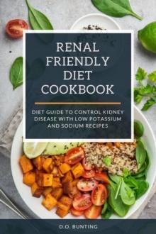 Renal Friendly Diet Cookbook: Diet Guide to Control Kidney Disease with Low Potassium and Sodium Recipes