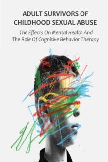 Adult Survivors of Childhood Sexual Abuse The Effects On Mental Health And The Role Of Cognitive Behavior Therapy