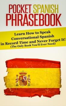 Pocket Spanish Phrasebook: Learn How to Speak Conversational Spanish in Record Time and Never Forget It! (The Only Book You'll Ever Need)