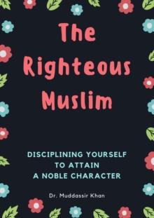 Righteous Muslim: Disciplining Yourself To Attain A Noble Character