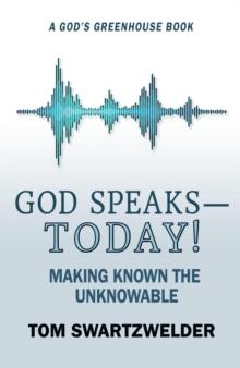 God Speaks-- Today! Making Known the Unknowable