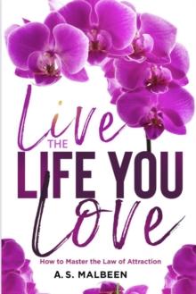 Live the Life You Love: How to Master the Law of Attraction