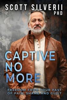 Captive No More : Freedom From Your Past of Pain, Shame and Guilt