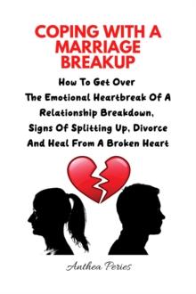 Coping With A Marriage Breakup: How To Get Over The Emotional Heartbreak Of A Relationship Breakdown, Signs Of Splitting Up, Divorce And Heal From A Broken Heart : Relationships