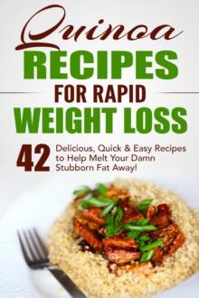 Quinoa Recipes for Rapid Weight Loss: 42 Delicious, Quick & Easy Recipes to Help Melt Your Damn Stubborn Fat Away!