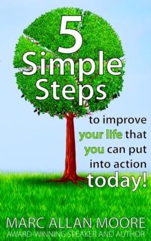 Five Simple Steps to Improve Your Life that You Can Put Into Action Today!