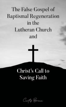 False Gospel of Baptismal Regeneration in the Lutheran Church and Christ's Call to Saving Faith