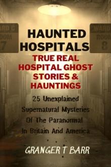 Haunted Hospitals: True Real Hospital Ghost Stories & Hauntings 25 Unexplained Supernatural Mysteries Of The Paranormal In Britain And America