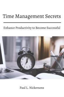 Time Management Secrets! Enhance Productivity to Become Successful