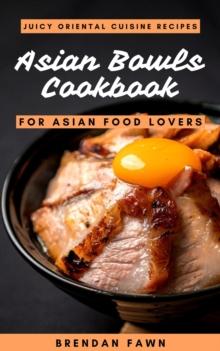 Asian Bowls Cookbook, Juicy Oriental Cuisine Recipes for Asian Food Lovers