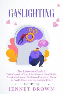 Gaslighting: The Ultimate Guide to Take Control of Your Life. Recover from Hidden Manipulation and Heal from Emotional Abuse to finally Overcome the Gaslight Effect