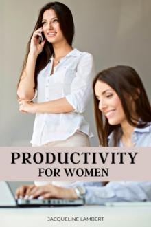 Productivity for Women: Do More, Worry Less, and Love Your Job