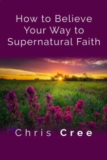 How to Believe Your Way to Supernatural Faith